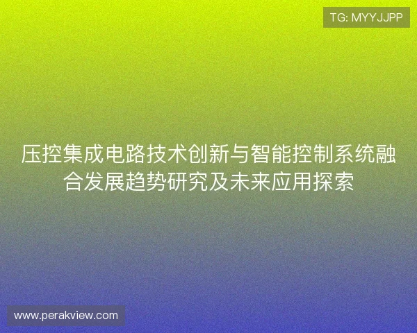 压控集成电路技术创新与智能控制系统融合发展趋势研究及未来应用探索 压控集成电路技术创新与智能控制系统融合发展趋势研究及未来应用探索